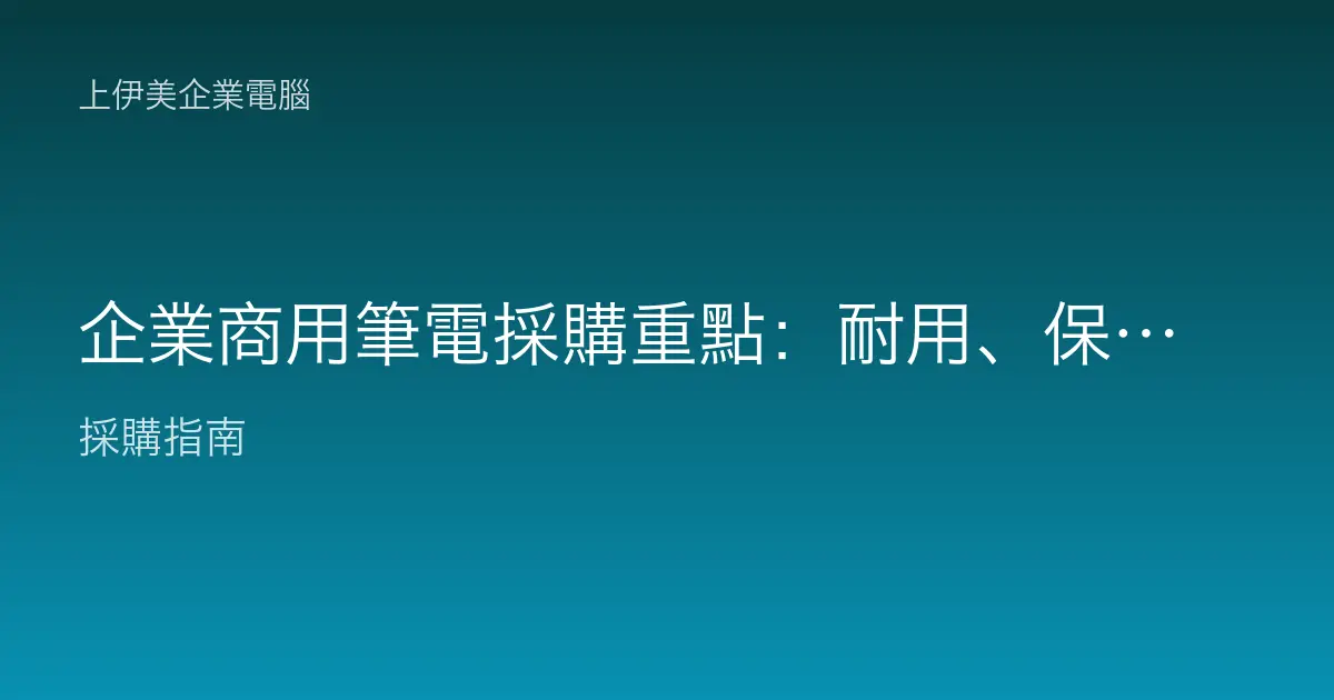 企業商用筆電採購重點：耐用、保固與管理